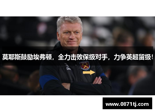 莫耶斯鼓励埃弗顿，全力击败保级对手，力争英超留级！